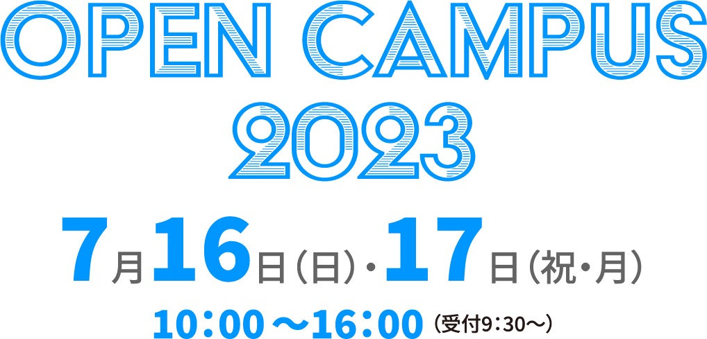 OPEN CAMPUS 2023　7月16日（日）・17日（祝・月）10：00〜16：00 （受付9：30〜）