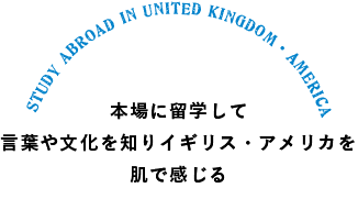 本場に留学して言葉や文化を知りイギリス・アメリカを肌で感じる