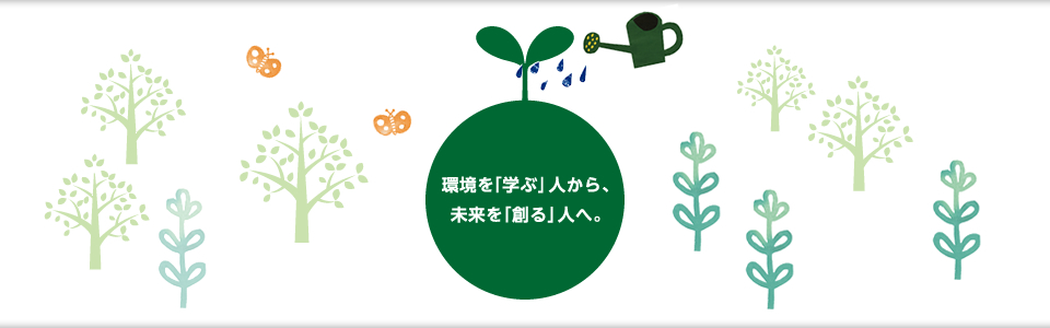 環境を「学ぶ」人から、未来を「創る」人へ。