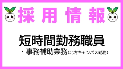 短時間勤務職員（事務補助業務※北方キャンパス勤務）募集について